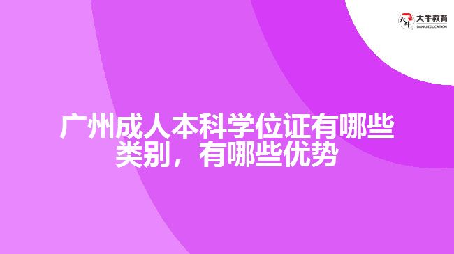 廣州成人本科學(xué)位證有哪些類別，有哪些優(yōu)勢(shì)