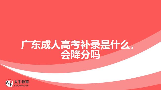 廣東成人高考補錄是什么，會降分嗎