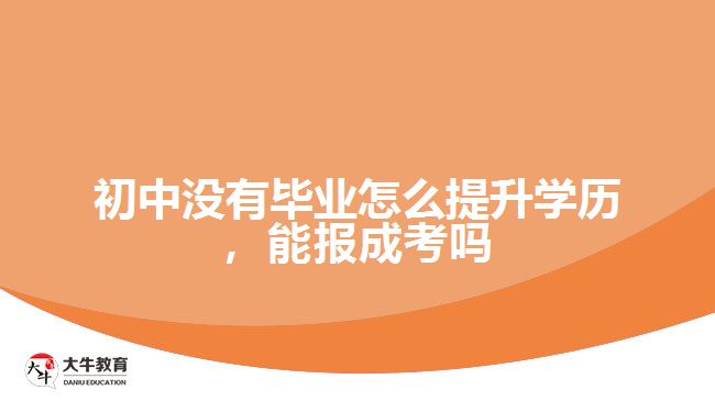 初中沒有畢業(yè)怎么提升學歷，能報成考嗎