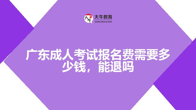 廣東成人考試報名費需要多少錢，能退嗎