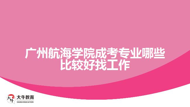 廣州航海學(xué)院成考專業(yè)哪些比較好找工作