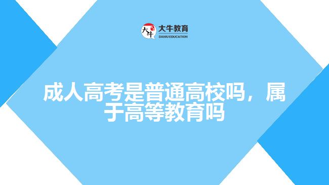 成人高考是普通高校嗎，屬于高等教育嗎
