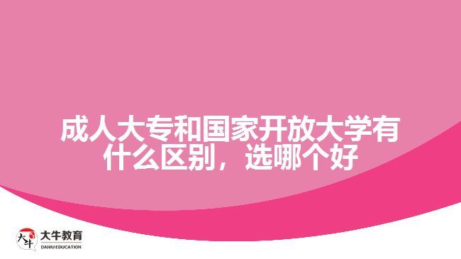 成人大專和國家開放大學(xué)有什么區(qū)別，選哪個好