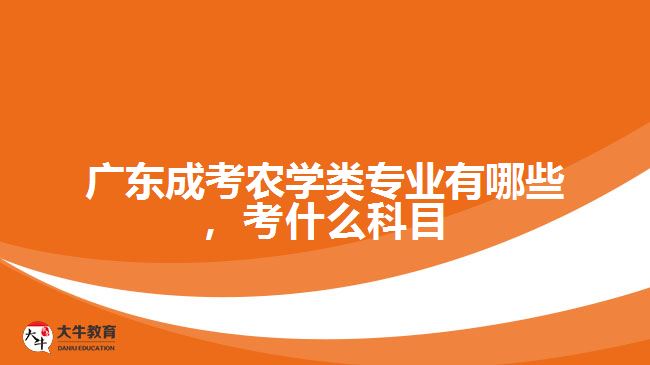 廣東成考農(nóng)學類專業(yè)有哪些，考什么科目