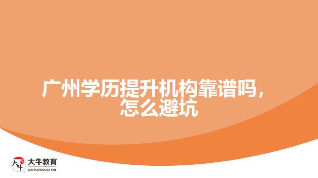 廣州學(xué)歷提升機(jī)構(gòu)靠譜嗎，怎么避坑