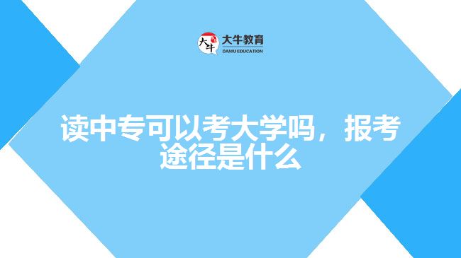 讀中專(zhuān)可以考大學(xué)嗎，報(bào)考途徑是什么