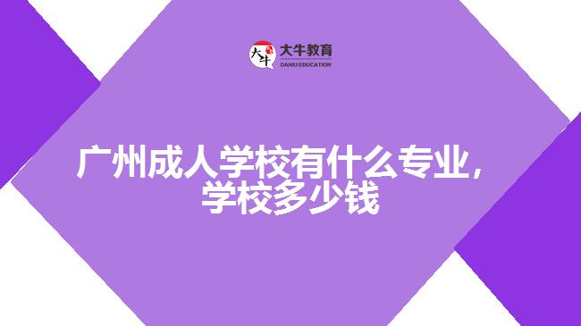 廣州成人學校有什么專業(yè)，學校多少錢