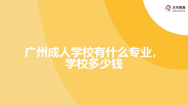 廣州成人學校有什么專業(yè)學校多少錢
