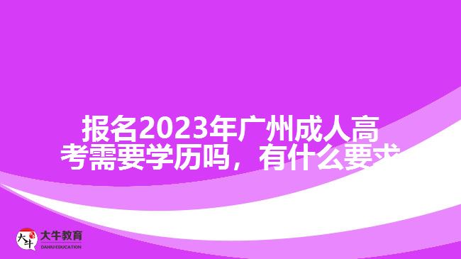 報名2023年廣州成人高考需要學歷嗎