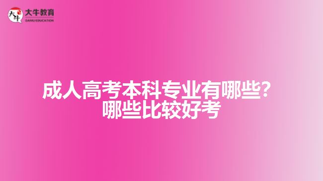 成人高考本科專業(yè)有哪些？哪些比較好考