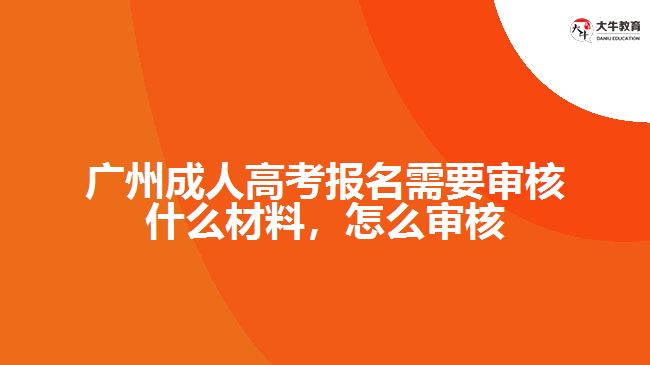 廣州成人高考報(bào)名需要審核什么材料，怎么審核