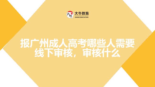 報(bào)廣州成人高考哪些人需要線下審核，審核什么