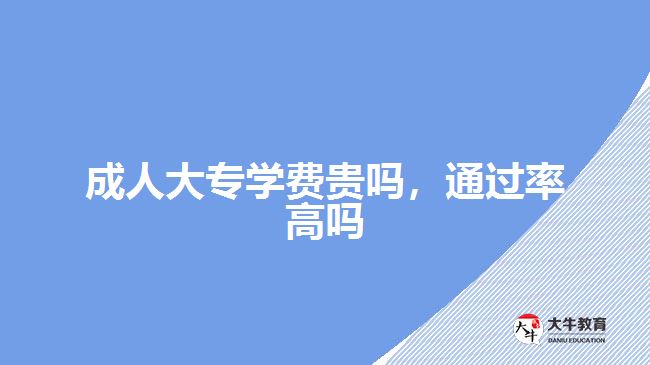 成人大專學(xué)費(fèi)貴嗎，通過(guò)率高嗎