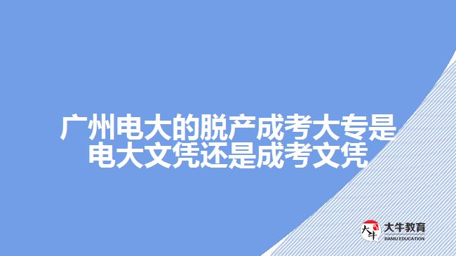 廣州電大的脫產(chǎn)成考大專(zhuān)是電大文憑還是成考文憑