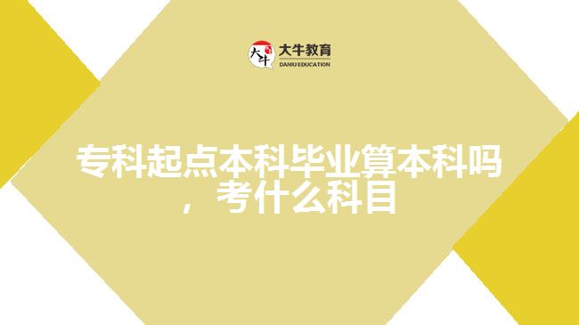 專科起點本科畢業(yè)算本科嗎，考什么科目