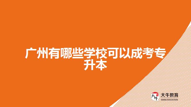 廣州有哪些學(xué)校可以成考專升本