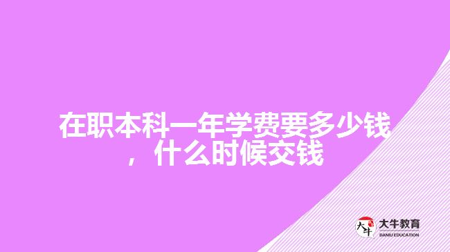 在職本科一年學(xué)費(fèi)要多少錢，什么時候交錢