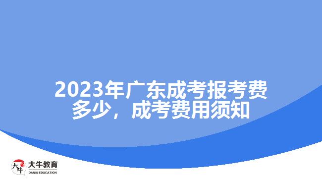 2023年廣東成考報(bào)考費(fèi)多少，成考費(fèi)用須知