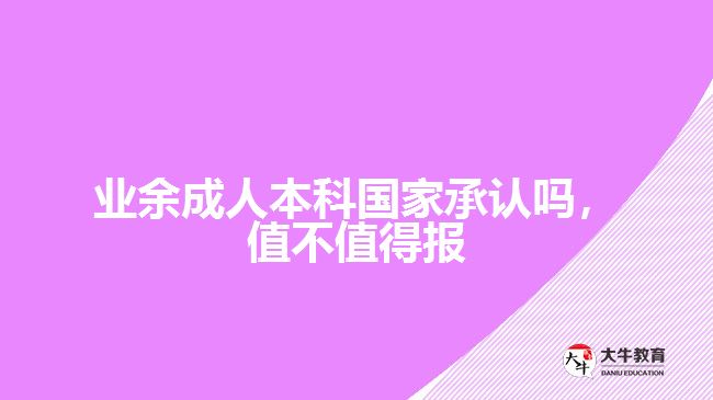 業(yè)余成人本科國家承認(rèn)嗎，值不值得報