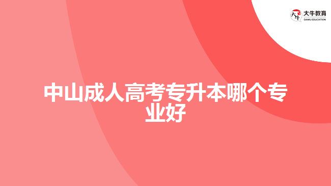 中山成人高考專(zhuān)升本哪個(gè)專(zhuān)業(yè)好