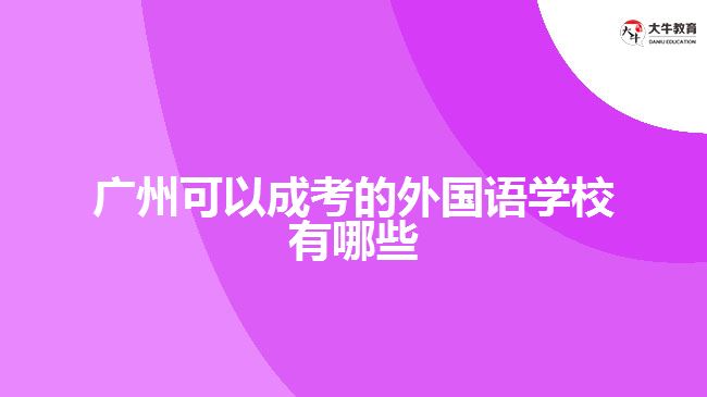 廣州可以成考的外國(guó)語(yǔ)學(xué)校有哪些
