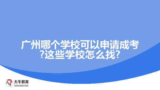 廣州哪個學(xué)校可以申請成考?這些學(xué)校怎么找?