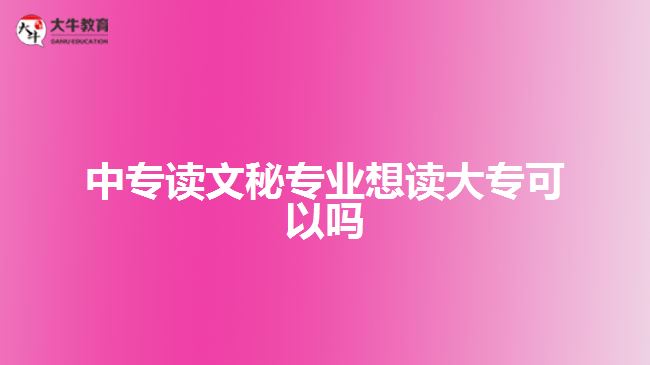 中專讀文秘專業(yè)想讀大?？梢詥? style=