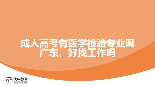 成人高考有醫(yī)學(xué)檢驗(yàn)專業(yè)嗎廣東，好找工作嗎