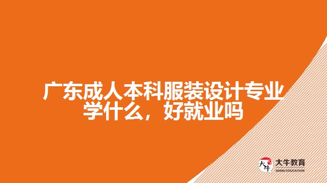 廣東成人本科服裝設(shè)計專業(yè)學(xué)什么，好就業(yè)嗎