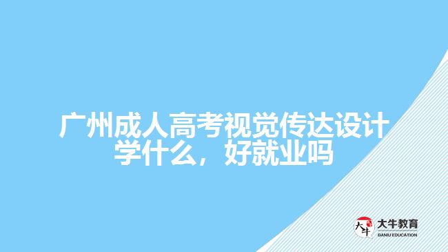 廣州成人高考視覺傳達(dá)設(shè)計(jì)學(xué)什么，好就業(yè)嗎