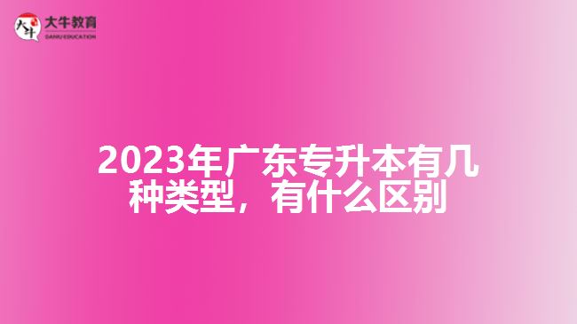 廣東專升本有幾種類型，有什么區(qū)別