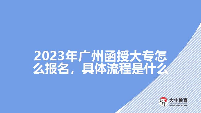 2023年廣州函授大專怎么報(bào)名，具體流程是什么