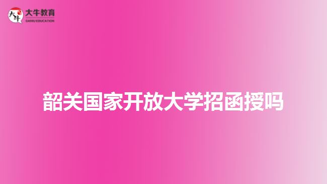 韶關(guān)國(guó)家開(kāi)放大學(xué)招函授嗎