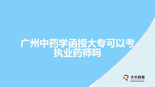 廣州中藥學(xué)函授大?？梢钥紙?zhí)業(yè)藥師嗎
