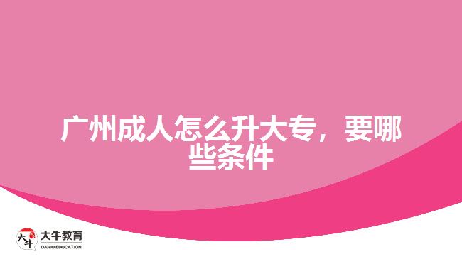 廣州成人怎么升大專，要哪些條件