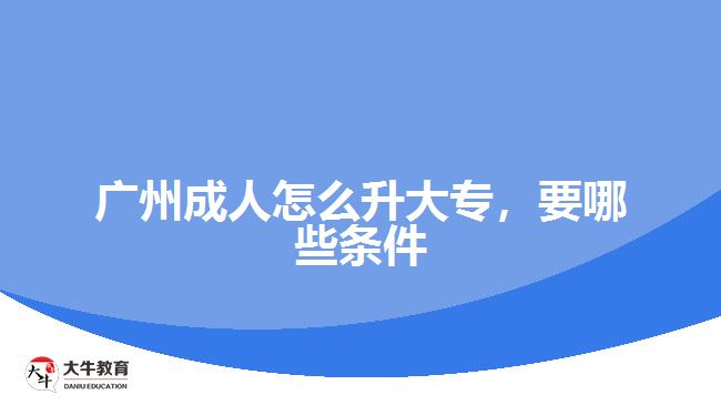 廣州成人怎么升大專，要哪些條件