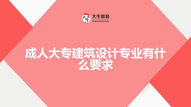 成人大專建筑設(shè)計專業(yè)有什么要求