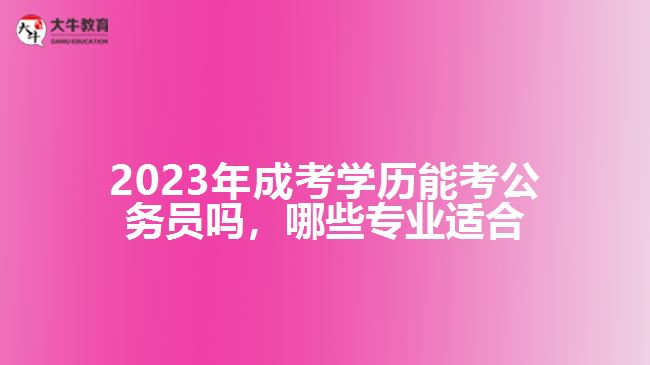 成考學歷能考公務員嗎哪些專業(yè)適合