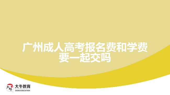 廣州成人高考報名費和學(xué)費要一起交嗎