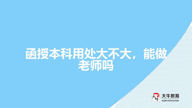 函授本科用處大不大，能做老師嗎