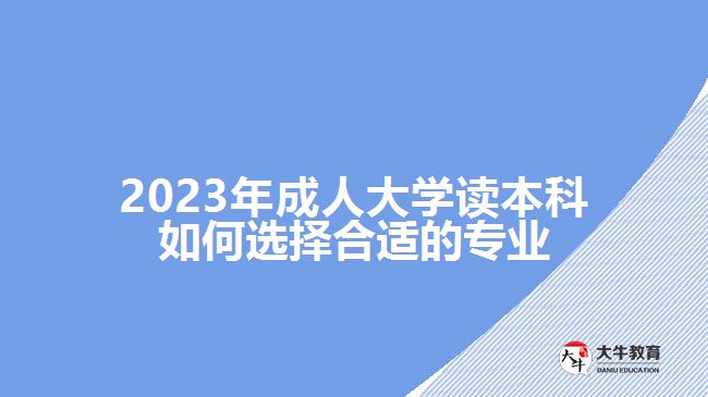 2023年成人大學讀本科如何選擇合適的專業(yè)