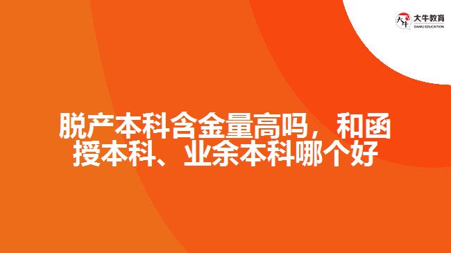 脫產(chǎn)本科含金量高嗎，和函授本科、業(yè)余本科哪個(gè)好