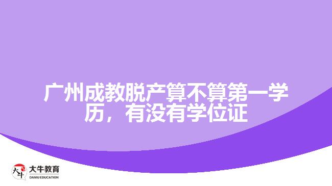 廣州成教脫產(chǎn)算不算第一學(xué)歷，有沒(méi)有學(xué)位證
