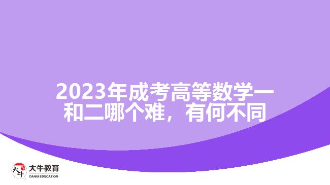 2023年成考高等數(shù)學(xué)一和二哪個難，有何不同