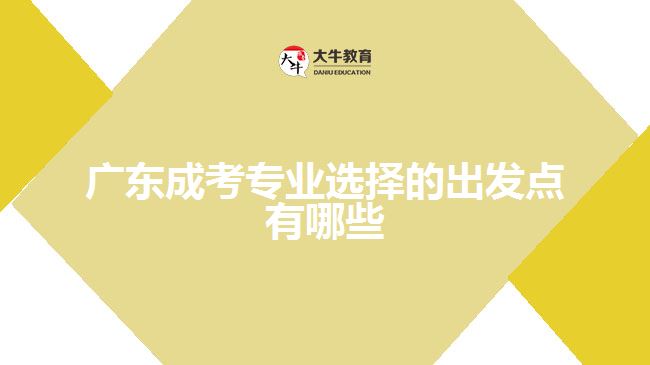 廣東成考專(zhuān)業(yè)選擇的出發(fā)點(diǎn)有哪些