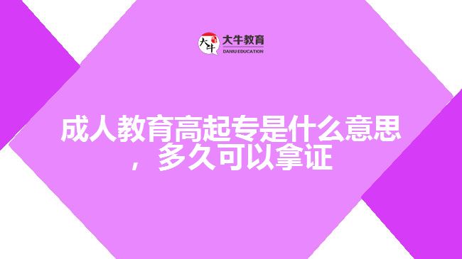 成人教育高起專(zhuān)是什么意思，多久可以拿證