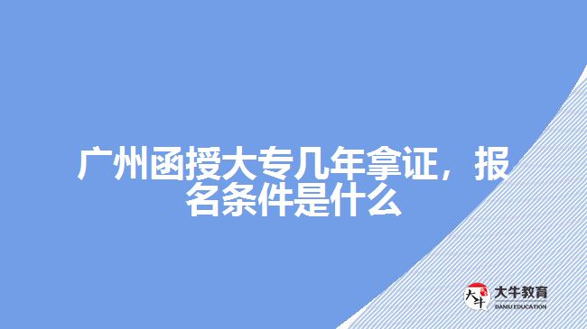 廣州函授大專幾年拿證，報(bào)名條件是什么