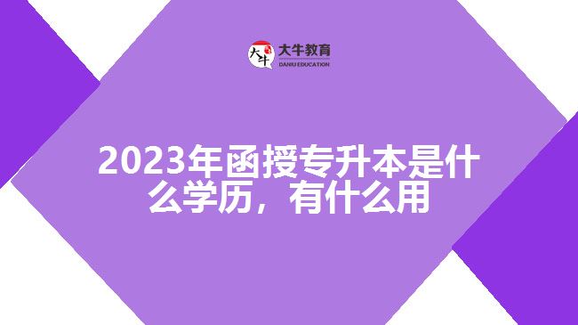 函授專升本是什么學(xué)歷，有什么用