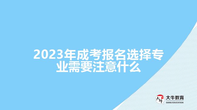 2023年成考報(bào)名選擇專(zhuān)業(yè)需要注意什么
