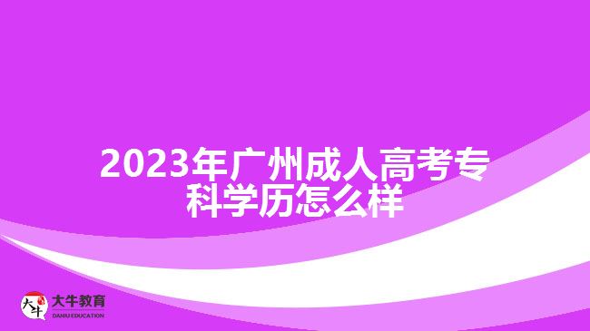 2023年廣州成人高考?？茖W歷怎么樣